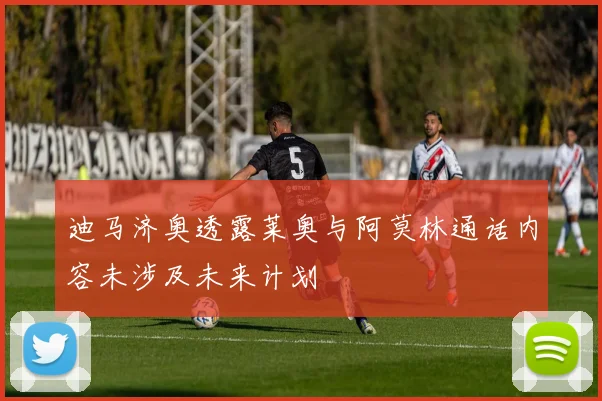 迪马济奥透露莱奥与阿莫林通话内容未涉及未来计划