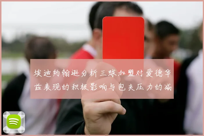 埃迪约翰逊分析三球加盟对爱德华兹表现的积极影响与包夹压力的减轻