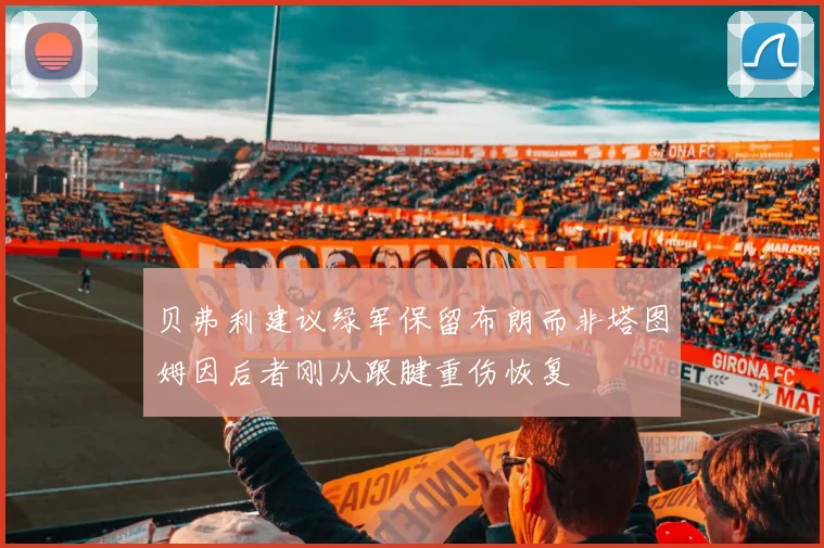 贝弗利建议绿军保留布朗而非塔图姆因后者刚从跟腱重伤恢复