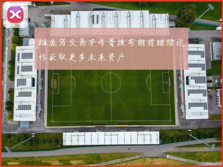 雄鹿若交易字母哥换布朗将继续运作获取更多未来资产