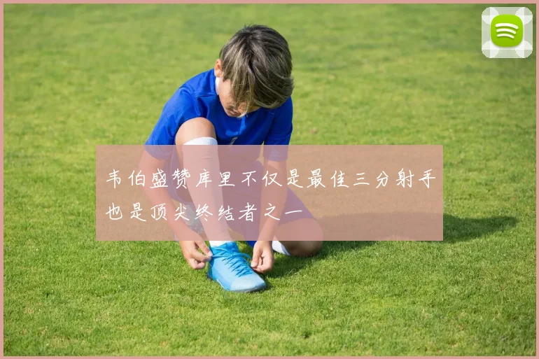 韦伯盛赞库里不仅是最佳三分射手也是顶尖终结者之一