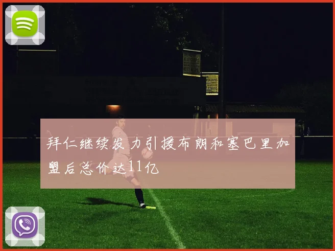 拜仁继续发力引援布朗和塞巴里加盟后总价达11亿
