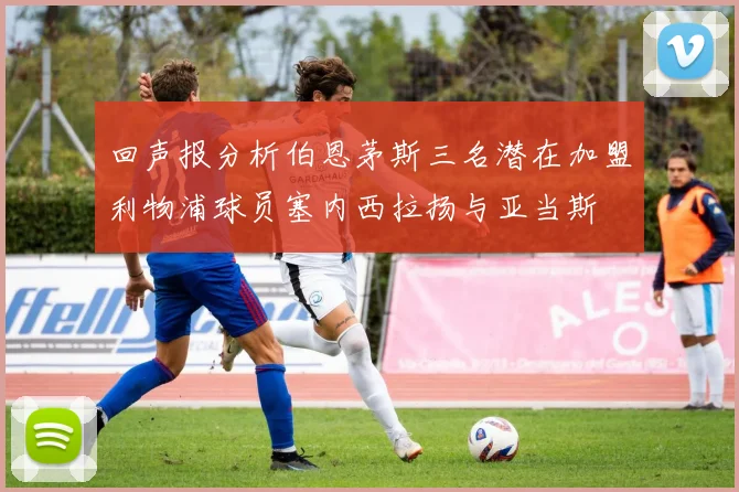 回声报分析伯恩茅斯三名潜在加盟利物浦球员塞内西拉扬与亚当斯