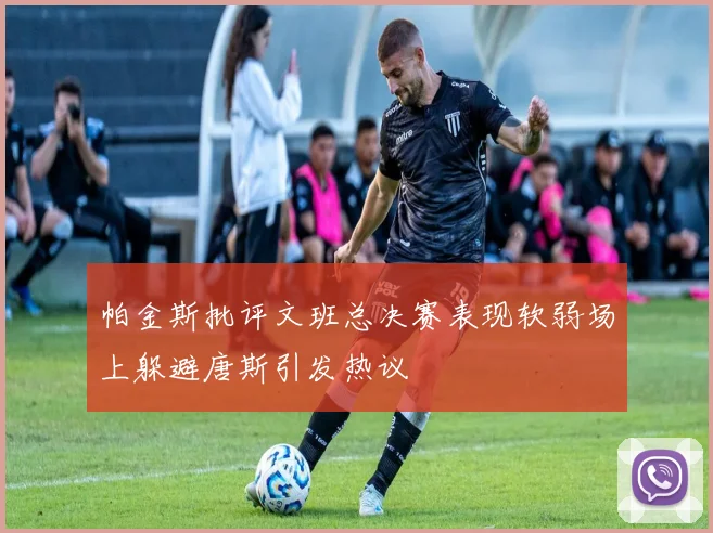 帕金斯批评文班总决赛表现软弱场上躲避唐斯引发热议
