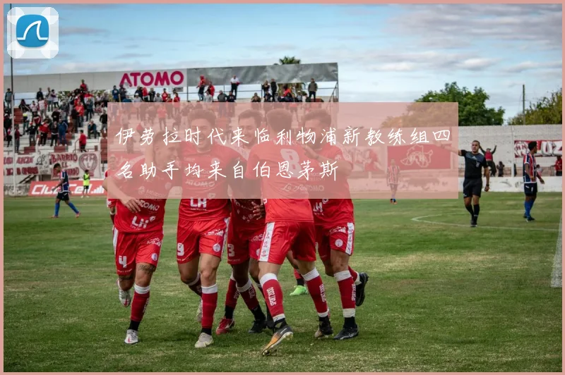 伊劳拉时代来临利物浦新教练组四名助手均来自伯恩茅斯