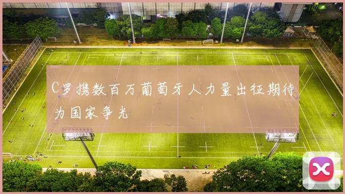 C罗携数百万葡萄牙人力量出征期待为国家争光