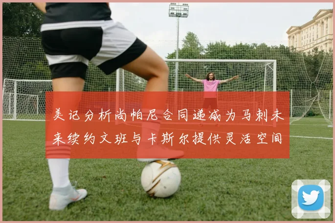 美记分析尚帕尼合同递减为马刺未来续约文班与卡斯尔提供灵活空间