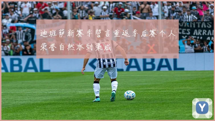 迪班萨新赛季誓言重返季后赛个人荣誉自然水到渠成
